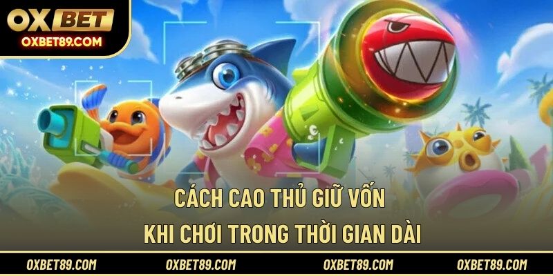 Cách cao thủ giữ vốn khi chơi trong thời gian dài