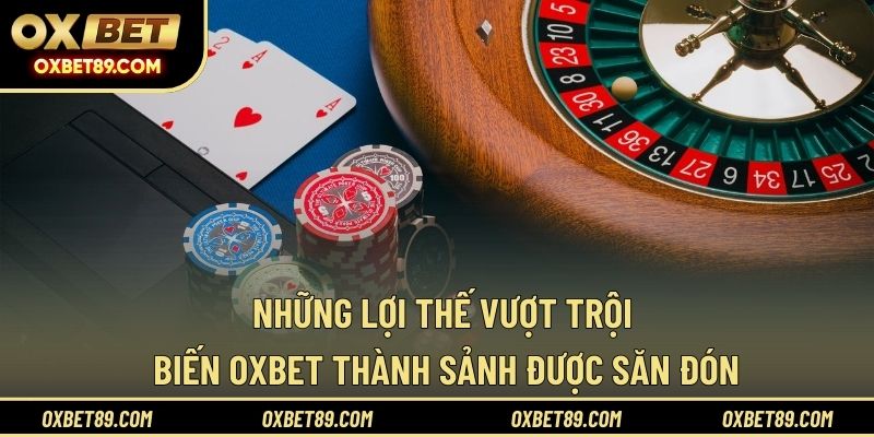 Những lợi thế vượt trội biến OXBET thành sảnh được săn đón