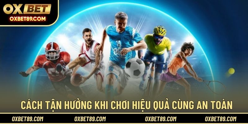 Cách tận hưởng khi chơi hiệu quả cùng an toàn
