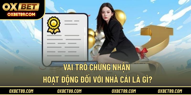 Vai trò chứng nhận hoạt động đối với nhà cái là gì?