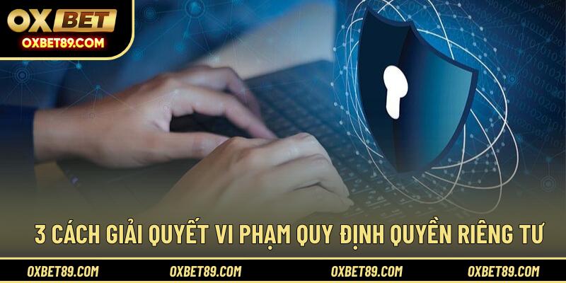 3 Cách giải quyết vi phạm quy định quyền riêng tư